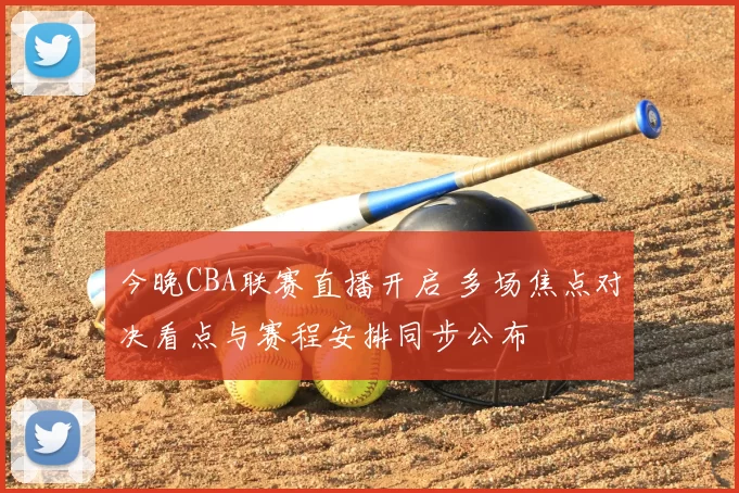 今晚CBA联赛直播开启 多场焦点对决看点与赛程安排同步公布