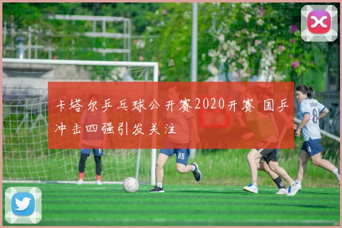 卡塔尔乒乓球公开赛2020开赛 国乒冲击四强引发关注