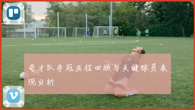 奇才队夺冠历程回顾与关键球员表现分析