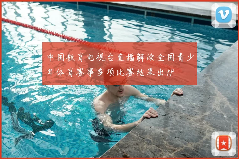 中国教育电视台直播解读全国青少年体育赛事多项比赛结果出炉