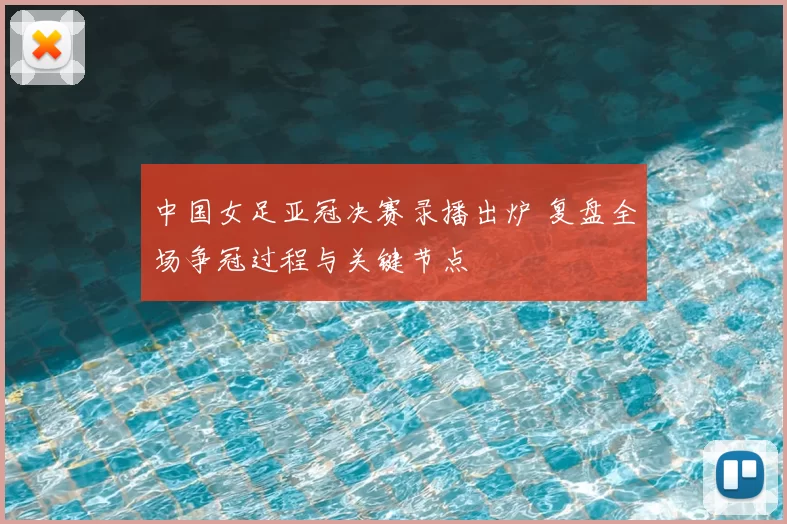 中国女足亚冠决赛录播出炉 复盘全场争冠过程与关键节点