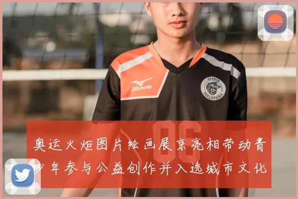 奥运火炬图片绘画展京亮相带动青少年参与公益创作并入选城市文化项目