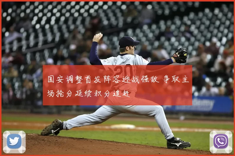 国安调整首发阵容迎战强敌 争取主场抢分延续积分追赶