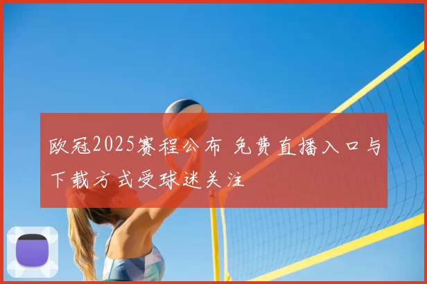 欧冠2025赛程公布 免费直播入口与下载方式受球迷关注