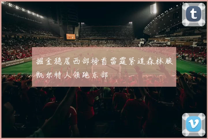 掘金稳居西部榜首雷霆紧追森林狼凯尔特人领跑东部