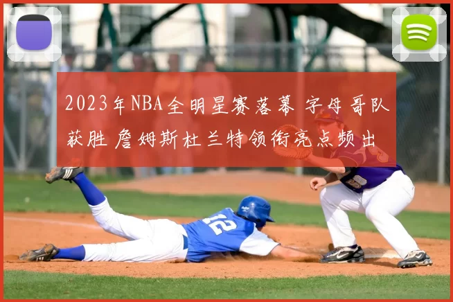 2023年NBA全明星赛落幕 字母哥队获胜 詹姆斯杜兰特领衔亮点频出