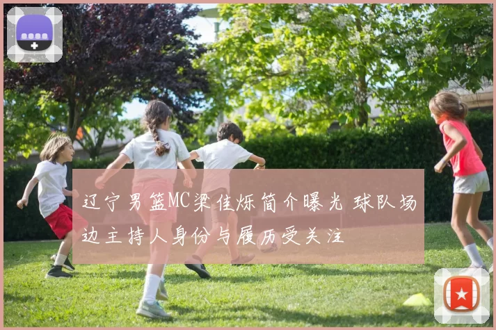 辽宁男篮MC梁佳烁简介曝光 球队场边主持人身份与履历受关注