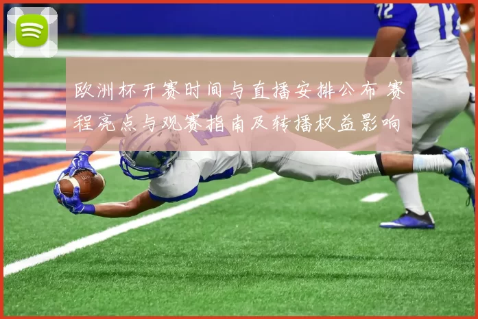欧洲杯开赛时间与直播安排公布 赛程亮点与观赛指南及转播权益影响