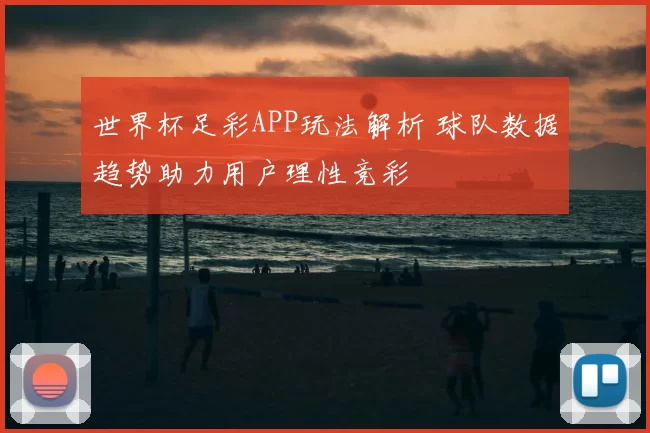 世界杯足彩APP玩法解析 球队数据趋势助力用户理性竞彩