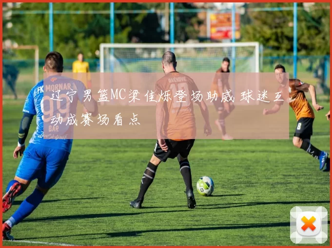 辽宁男篮MC梁佳烁登场助威 球迷互动成赛场看点