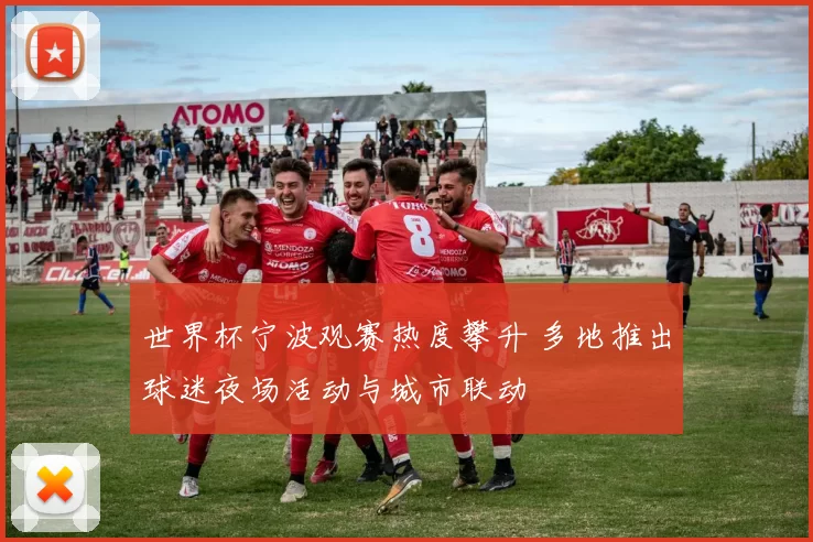 世界杯宁波观赛热度攀升 多地推出球迷夜场活动与城市联动