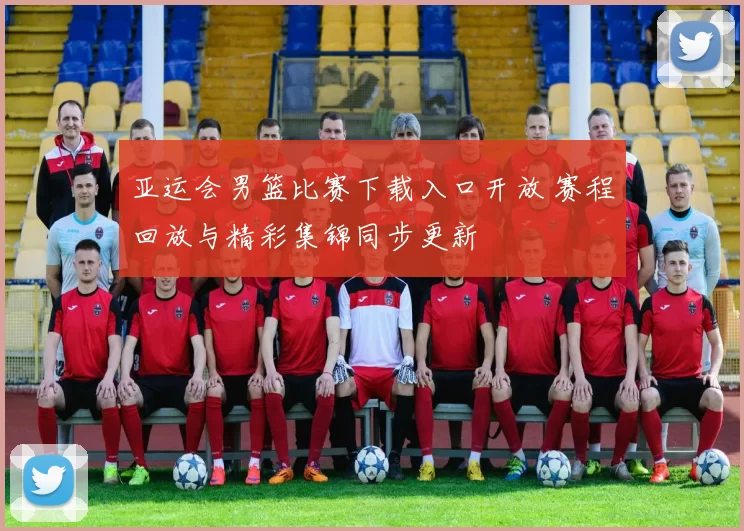 亚运会男篮比赛下载入口开放 赛程回放与精彩集锦同步更新