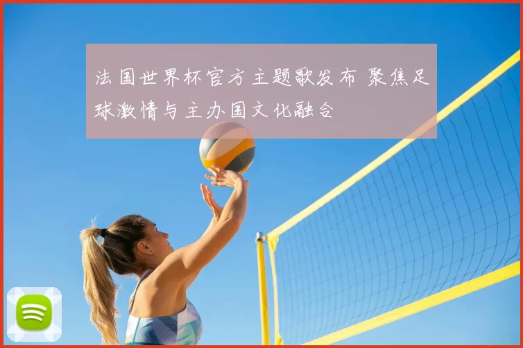 法国世界杯官方主题歌发布 聚焦足球激情与主办国文化融合