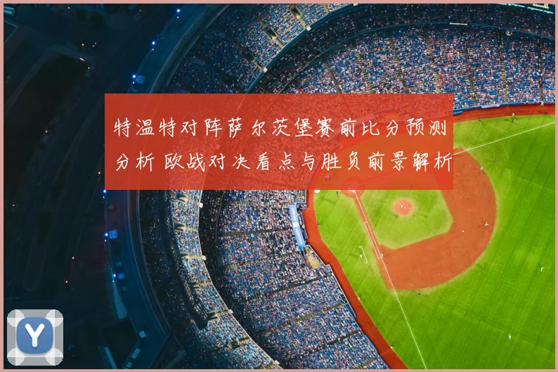 特温特对阵萨尔茨堡赛前比分预测分析 欧战对决看点与胜负前景解析