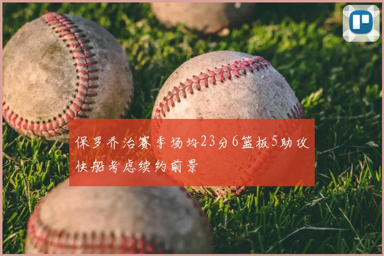 保罗乔治赛季场均23分6篮板5助攻快船考虑续约前景