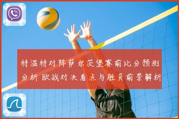 特温特对阵萨尔茨堡赛前比分预测分析 欧战对决看点与胜负前景解析