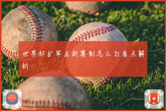 世界杯扩军后新赛制怎么打看点解析