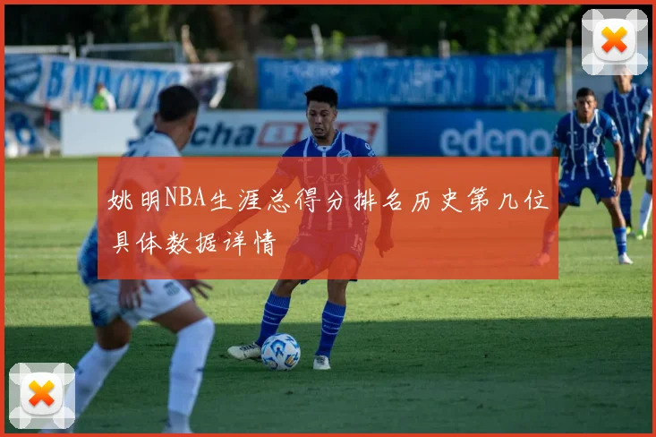 姚明NBA生涯总得分排名历史第几位具体数据详情