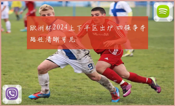 欧洲杯2024上下半区出炉 四强争夺路径清晰可见