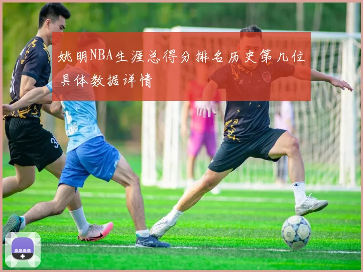 姚明NBA生涯总得分排名历史第几位具体数据详情