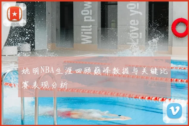 姚明NBA生涯回顾巅峰数据与关键比赛表现分析
