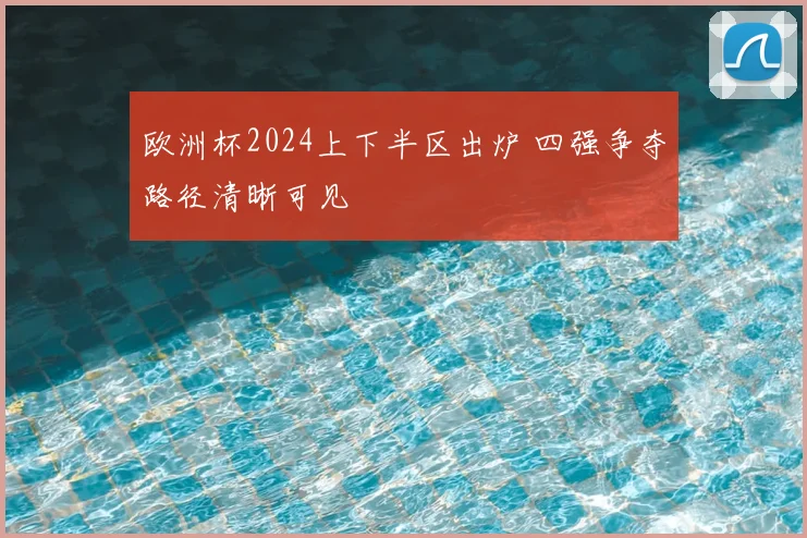 欧洲杯2024上下半区出炉 四强争夺路径清晰可见